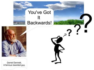 ? ? ? You've Got It  Backwards! Daniel Dennett, A famous bearded guy. 