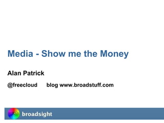 Media - Show me the Money Alan Patrick @freecloud  blog www.broadstuff.com 
