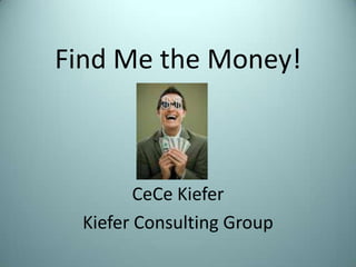 Find Me the Money! CeCe Kiefer Kiefer Consulting Group  
