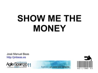 SHOW ME THE
         MONEY

José Manuel Beas
http://jmbeas.es
 
