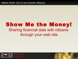 Nathan Smith, City of Lee’s Summit, Missouri




    Show Me the Money!
       Sharing financial data with citizens
             through your web site
 