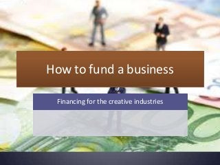 How to fund a business
Financing for the creative industries

 