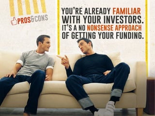 Pros & Cons:
You’re already familiar with your investors. It’s a no nonsense
approach of getting your funding.
 