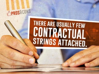 pros & cons:
there are usually few contractual strings attached.
 
