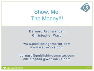Bernard Aschwanden
Christopher Ward
www.publishingsmarter.com
www.webworks.com
bernard@publishingsmarter.com
christopher@webworks.com
Show. Me.
The Money!!!
22:28
1
@publishsmarter
 