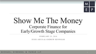 Show Me The Money
Corporate Finance for
Early/Growth Stage Companies
FEBRUARY 25, 2016
JESSE AHUJA & ANDREW HENNIGAR
1
 