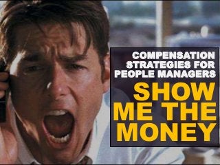 COMPENSATION 
STRATEGIES FOR 
PEOPLE MANAGERS 
SHOW 
ME THE 
MONEY 
 