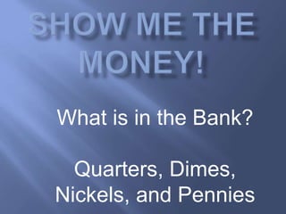 Show Me The Money! What is in the Bank? Quarters, Dimes,  Nickels, and Pennies 
