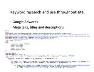 Keyword research and use throughout site 
Keyword research and use throughout site

• Google Adwords
  Google Adwords
• Meta tags, titles and descriptions
 