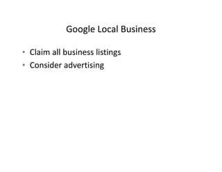 Google Local Business
            Google Local Business

• Claim all business listings
  Claim all business listings
• Consider advertising
 