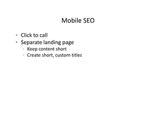 Mobile SEO
                    Mobile SEO

• Click to call
• Separate landing page
  • Keep content short
  • Create short, custom titles
 