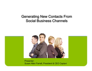 Generating New Contacts From
  Soc a us ess C a e s
  Social Business Channels




 Presenter:
 Susan Allen Farrell, President & CEO Captavi
 