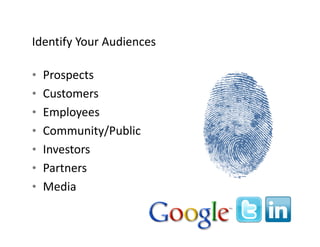 Identify Your Audiences
Identify Your Audiences

• Prospects
• Customers
• Employees
     l
• Community/Public
• Investors
• Partners
• Media
 