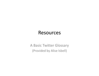 Resources

A Basic Twitter Glossary
 (
 (Provided by Alise Isbell)
            y             )
 