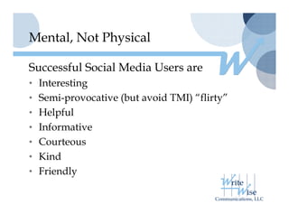 Mental, Not Physical

Successful Social Media Users are
• Interesting
• Semi provocative (but avoid TMI) “flirty”
  Semi-provocative                  flirty
• Helpful
• I f
  Informative
         ti
• Courteous
• Ki d
  Kind
• Friendly
 