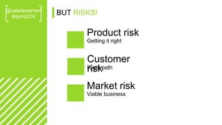 @nataliewarnert
#dpm2016
Product risk
Getting it right
Customer
riskRight path
Market risk
Viable business
BUT RISKS!
 