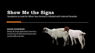 Show Me the Signs
Symptoms to Look for When Your Animal is Infested with Internal Parasites
SUSAN SCHOENIAN
Sheep & Goat Specialist Emeritus
University of Maryland Extension
sschoen@umd.edu
 