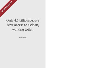More people have
a mobile phone than
a toilet.
Only 4.5 billion people
have access to a clean,
working toilet.
WATERAIDUK
 
