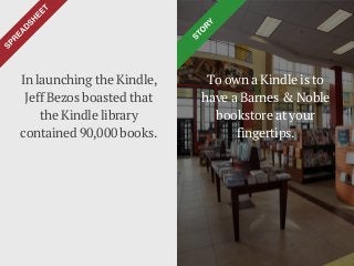 To own a Kindle is to
have a Barnes & Noble
bookstore at your
fingertips.
In launching the Kindle,
Jeff Bezos boasted that
the Kindle library
contained 90,000 books.
 