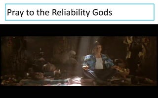 Pray to the Reliability Gods
 