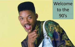 Welcome
to the
90’s
 