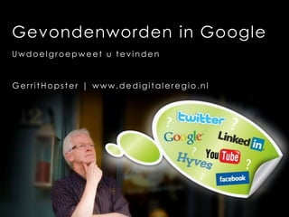 Gevonden worden in Google Uw doelgroep weet u te vinden Gerrit Hopster | www.dedigitaleregio.nl 