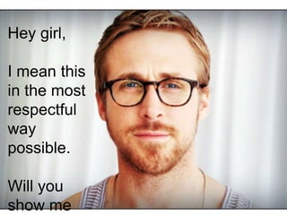 Hey girl,

I mean this
in the most
respectful
way
possible.
Will you
show me

 