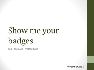 Show me your
badges
Paul Treadwell @ptreadwell




                             November 2012
 