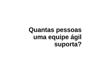 Quantas pessoas
uma equipe ágil
suporta?
 