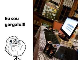 Eu souEu sou
gargalo!!!gargalo!!!
 