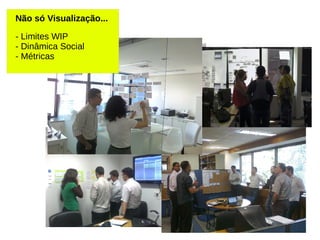 Não só Visualização...
- Limites WIP
- Dinâmica Social
- Métricas
 