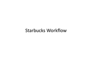 Starbucks Workflow
 