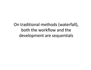 On traditional methods (waterfall),
    both the workflow and the
  development are sequentials
 