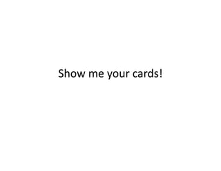 Show me your cards!
 