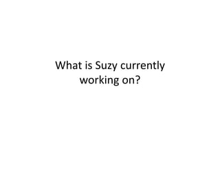 What is Suzy currently
   working on?
 