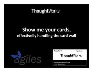 Show me your cards,
effectivelly handling the card wall


                      Paulo Caroli              Agile Coach




                     pcaroli@thoughtworks.com
                     Twitter: @paulocaroli
 