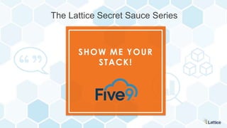 SHOW ME YOUR
STACK!
The Lattice Secret Sauce Series
 