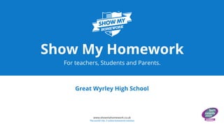 www.showmyhomework.co.uk
The world's No. 1 online homework solution
Show My Homework
For teachers, Students and Parents.
Great Wyrley High School
 