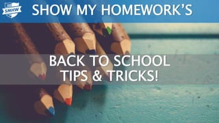 BACK TO SCHOOL
TIPS & TRICKS!
SHOW MY HOMEWORK’S
 