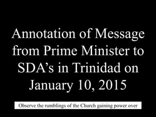 Annotation of Message
from Prime Minister to
SDA’s in Trinidad on
January 10, 2015
Observe the rumblings of the Church gaining power over
the State.
 