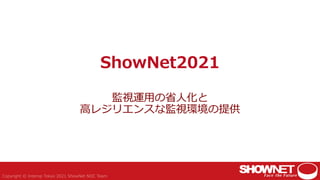 ShowNet2021
監視運用の省人化と
高レジリエンスな監視環境の提供
 