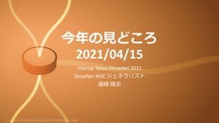 今年の見どころ
2021/04/15
Interop Tokyo ShowNet 2021
ShowNet NOC ジェネラリスト
遠峰 隆史
 