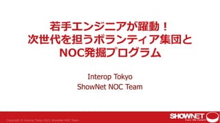 若手エンジニアが躍動！
次世代を担うボランティア集団と
NOC発掘プログラム
Interop Tokyo
ShowNet NOC Team
 