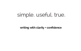 simple. useful. true.
writing with clarity + confidence
 