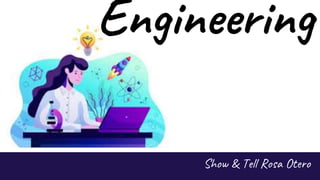 Engineering
Show & Tell Rosa Otero
 