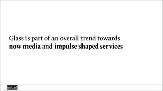 Glass is part of an overall trend towards
now media and impulse shaped services
 