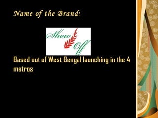 Name of the Brand: Based out of West Bengal launching in the 4 metros 
