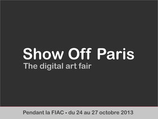 Pendant la FIAC - du 24 au 27 octobre 2013
Show Off Paris
The digital art fair
 