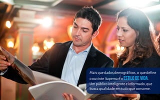 Mais que dados demográficos, o que define
o ouvinte Itapema é o .
Um público inteligente e informado, que
busca qualidade em tudo que consome.
 