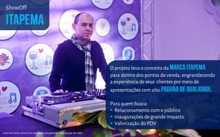ShowOff
O projeto leva o conceito da
para dentro dos pontos de venda, engrandecendo
a experiência de seus clientespor meio de
apresentações com alto .
Para quem busca:
 Relacionamento com o público
 Inaugurações de grande impacto
 Valorização do PDV
Local do evento deverá ser aprovado previamente pela equipe da rádio.
 